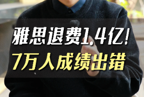 震惊！雅思退费1.4亿！七万人成绩出错