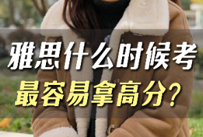 雅思什么时候考最容易拿高分？
